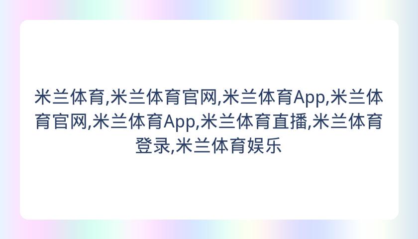 米兰体育,米兰体育官网,米兰体育App,米兰体育官网,米兰体育App,米兰体育直播,米兰体育登录,米兰体育娱乐